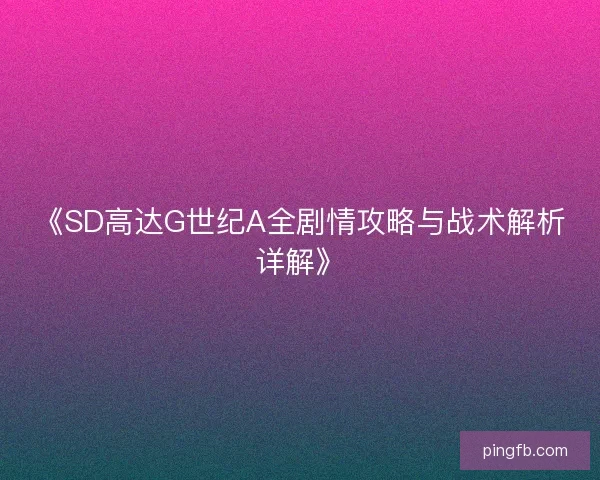 《SD高达G世纪A全剧情攻略与战术解析详解》