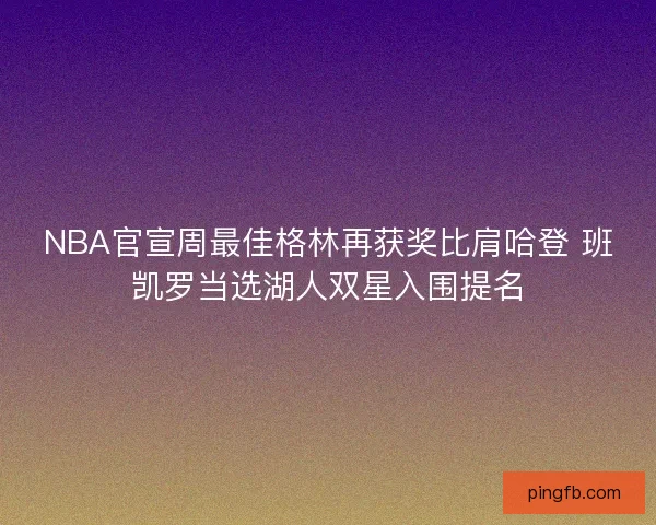 NBA官宣周最佳格林再获奖比肩哈登 班凯罗当选湖人双星入围提名