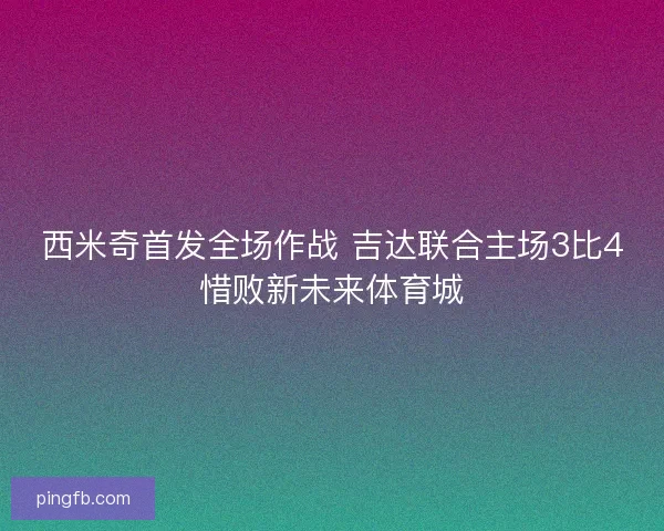 西米奇首发全场作战 吉达联合主场3比4惜败新未来体育城