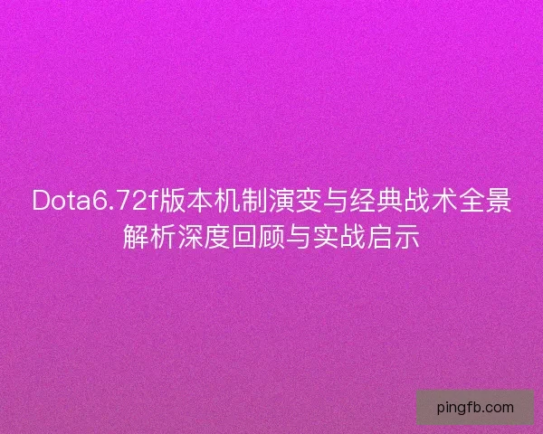Dota6.72f版本机制演变与经典战术全景解析深度回顾与实战启示