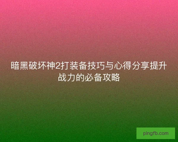 暗黑破坏神2打装备技巧与心得分享提升战力的必备攻略