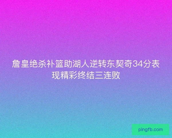 詹皇绝杀补篮助湖人逆转东契奇34分表现精彩终结三连败