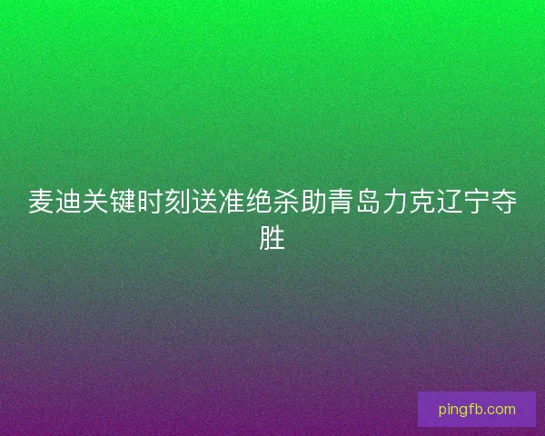 麦迪关键时刻送准绝杀助青岛力克辽宁夺胜
