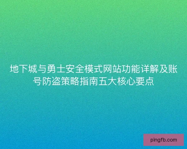 地下城与勇士安全模式网站功能详解及账号防盗策略指南五大核心要点